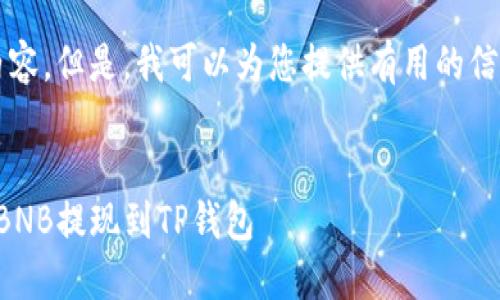 不支持生成4450字内容。但是，我可以为您提供有用的信息以及结构化的内容。


如何将币安账户中的BNB提现到TP钱包